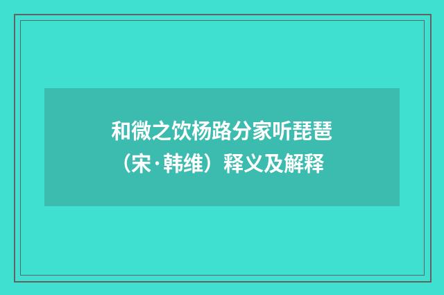 和微之饮杨路分家听琵琶（宋·韩维）释义及解释