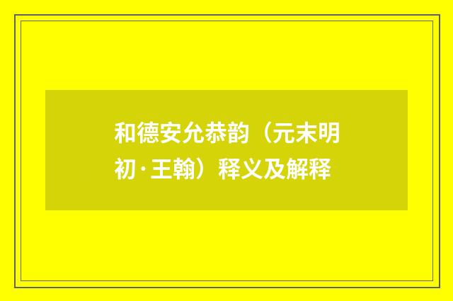 和德安允恭韵（元末明初·王翰）释义及解释
