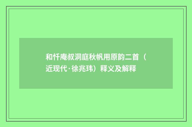 和忏庵叔洞庭秋帆用原韵二首（近现代·徐兆玮）释义及解释