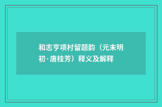 和志亨项村留题韵（元末明初·唐桂芳）释义及解释