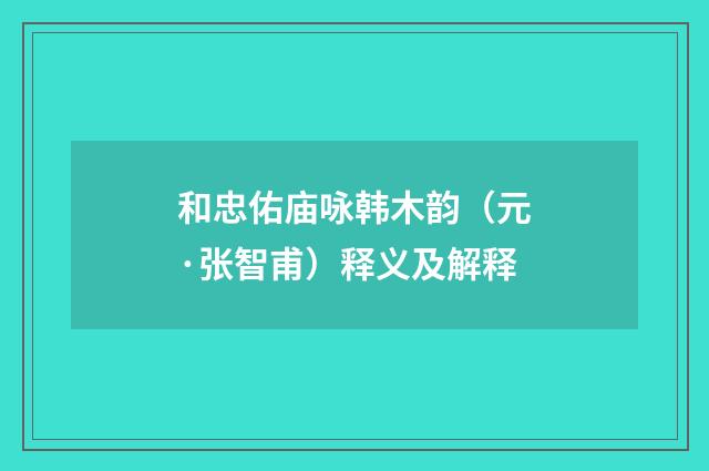 和忠佑庙咏韩木韵（元·张智甫）释义及解释