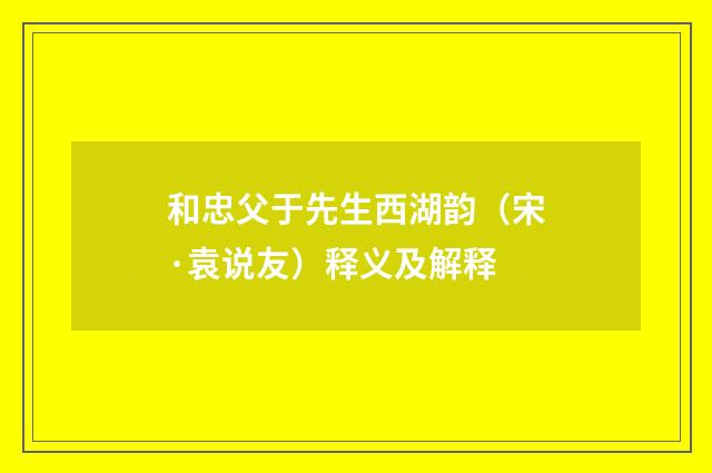 和忠父于先生西湖韵（宋·袁说友）释义及解释