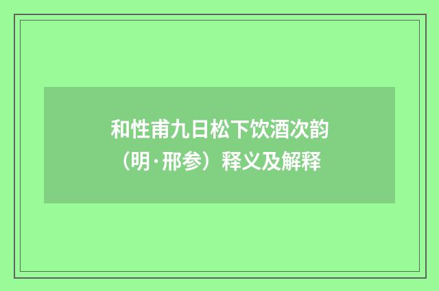 和性甫九日松下饮酒次韵（明·邢参）释义及解释
