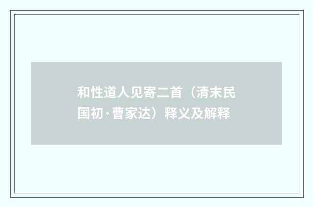和性道人见寄二首（清末民国初·曹家达）释义及解释