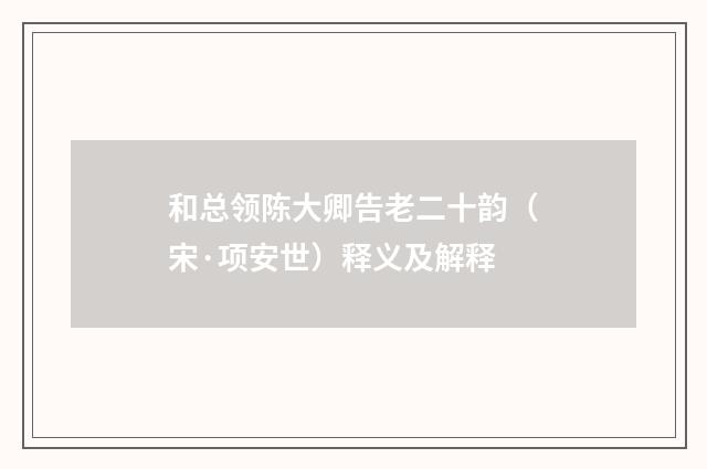 和总领陈大卿告老二十韵（宋·项安世）释义及解释