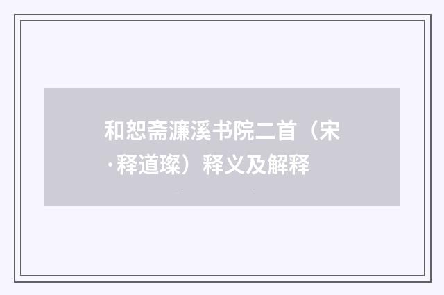 和恕斋濂溪书院二首（宋·释道璨）释义及解释