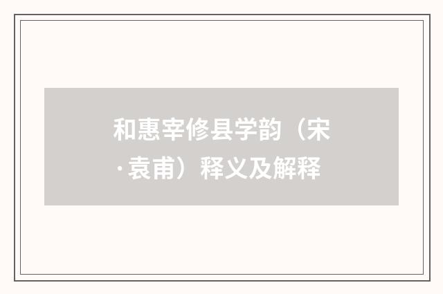 和惠宰修县学韵（宋·袁甫）释义及解释