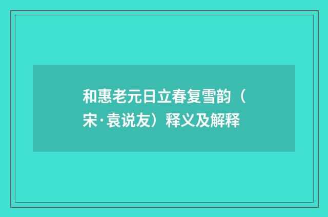 和惠老元日立春复雪韵（宋·袁说友）释义及解释