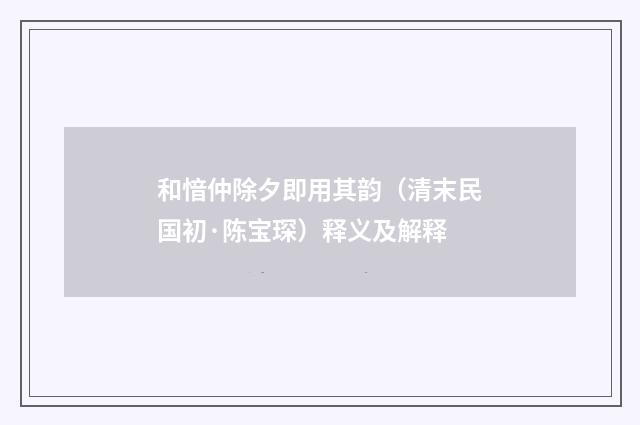 和愔仲除夕即用其韵（清末民国初·陈宝琛）释义及解释