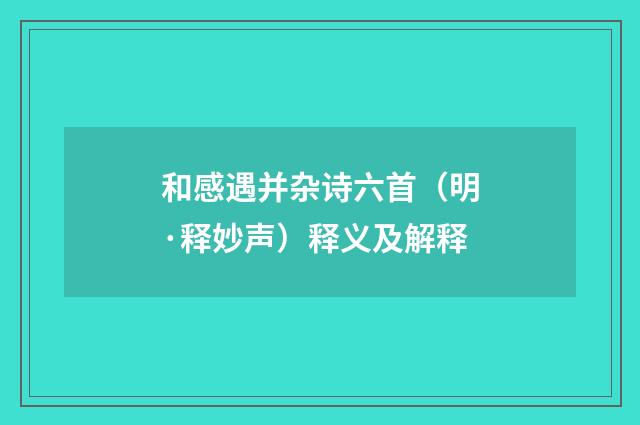 和感遇并杂诗六首（明·释妙声）释义及解释