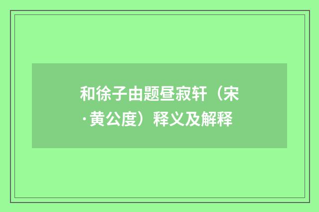和徐子由题昼寂轩（宋·黄公度）释义及解释