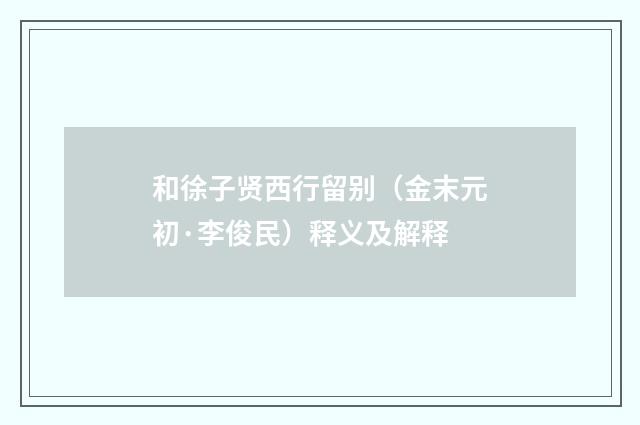 和徐子贤西行留别（金末元初·李俊民）释义及解释