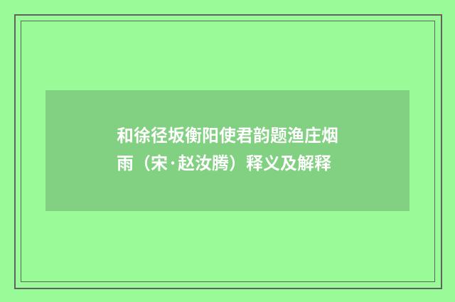 和徐径坂衡阳使君韵题渔庄烟雨（宋·赵汝腾）释义及解释