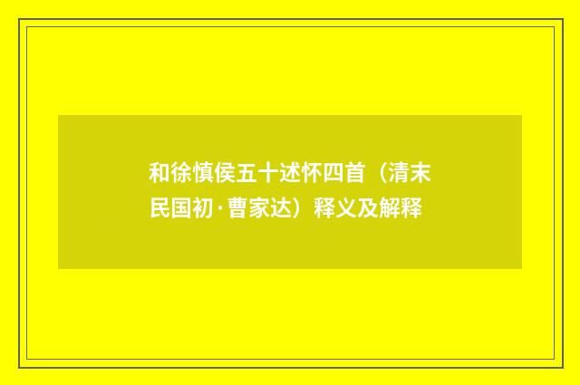 和徐慎侯五十述怀四首（清末民国初·曹家达）释义及解释