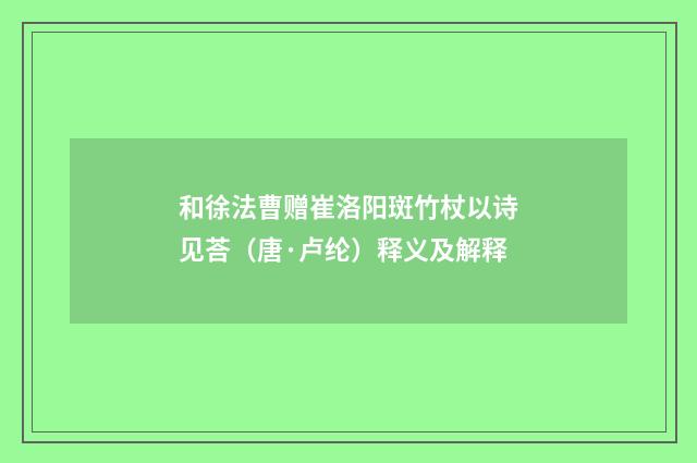 和徐法曹赠崔洛阳斑竹杖以诗见荅（唐·卢纶）释义及解释