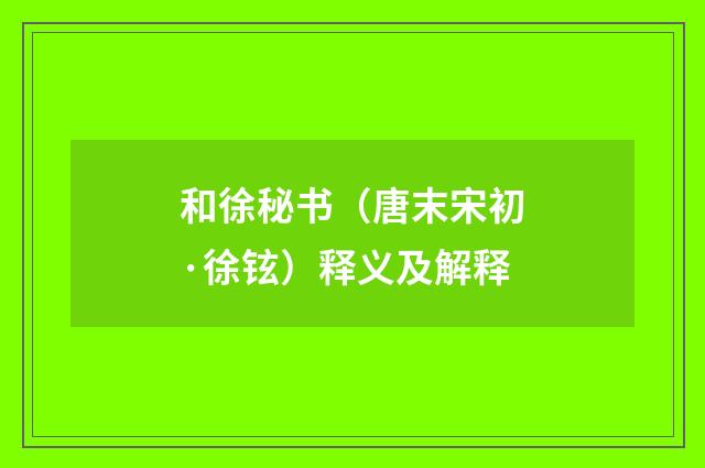 和徐秘书（唐末宋初·徐铉）释义及解释