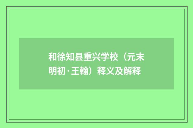 和徐知县重兴学校（元末明初·王翰）释义及解释