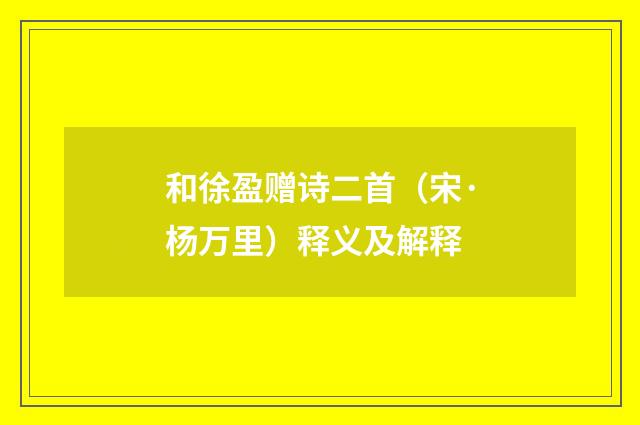 和徐盈赠诗二首（宋·杨万里）释义及解释