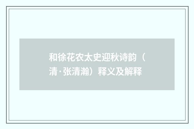 和徐花农太史迎秋诗韵（清·张清瀚）释义及解释