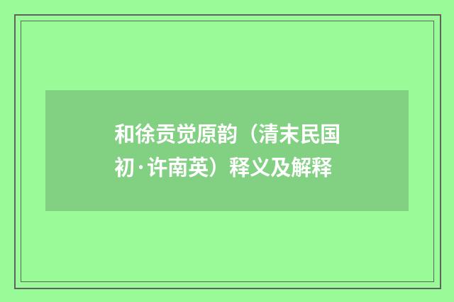 和徐贡觉原韵（清末民国初·许南英）释义及解释