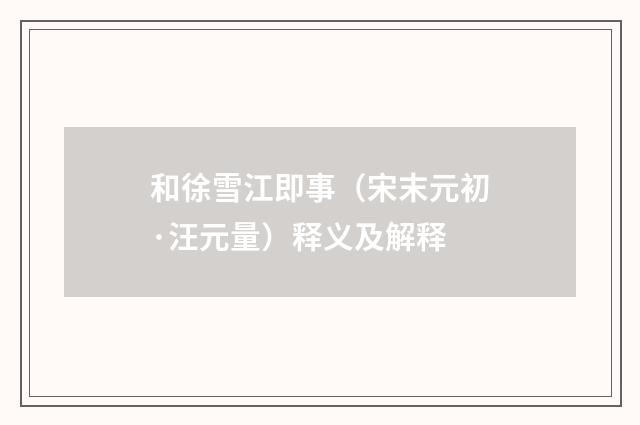 和徐雪江即事（宋末元初·汪元量）释义及解释