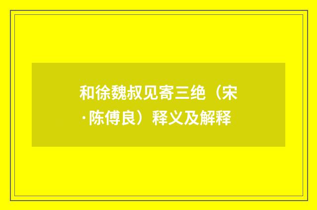 和徐魏叔见寄三绝（宋·陈傅良）释义及解释