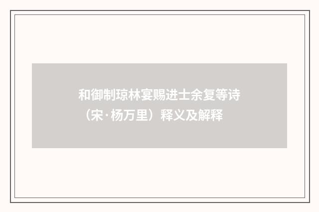 和御制琼林宴赐进士余复等诗（宋·杨万里）释义及解释