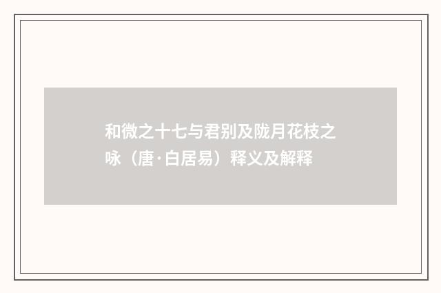 和微之十七与君别及陇月花枝之咏（唐·白居易）释义及解释