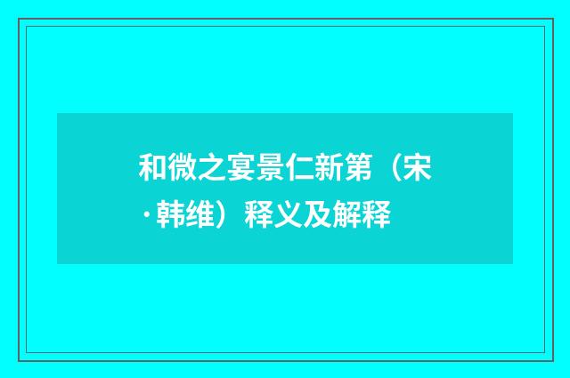 和微之宴景仁新第（宋·韩维）释义及解释