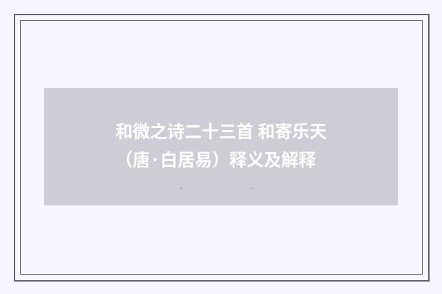 和微之诗二十三首 和寄乐天（唐·白居易）释义及解释