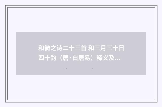 和微之诗二十三首 和三月三十日四十韵（唐·白居易）释义及解释