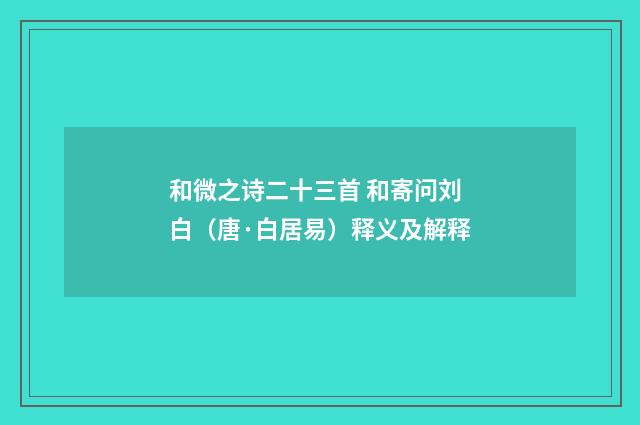和微之诗二十三首 和寄问刘白（唐·白居易）释义及解释