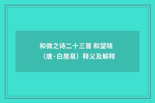 和微之诗二十三首 和望晓（唐·白居易）释义及解释
