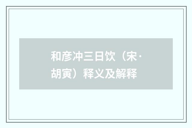 和彦冲三日饮（宋·胡寅）释义及解释
