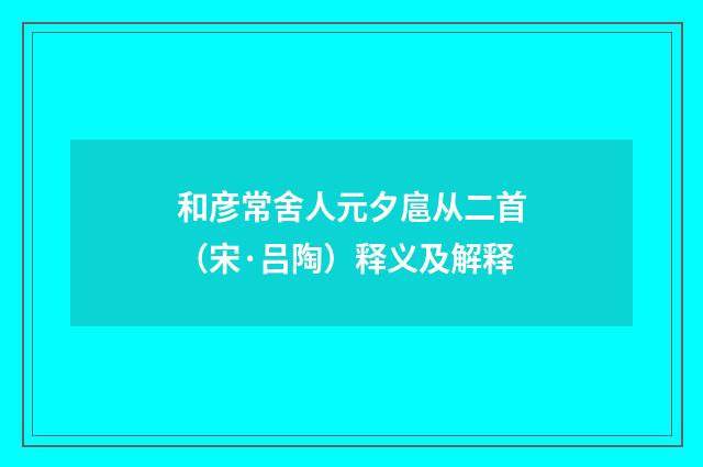 和彦常舍人元夕扈从二首（宋·吕陶）释义及解释