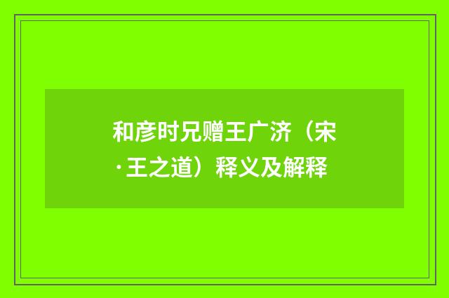和彦时兄赠王广济（宋·王之道）释义及解释