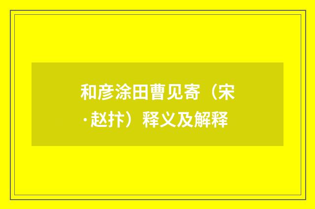 和彦涂田曹见寄（宋·赵抃）释义及解释