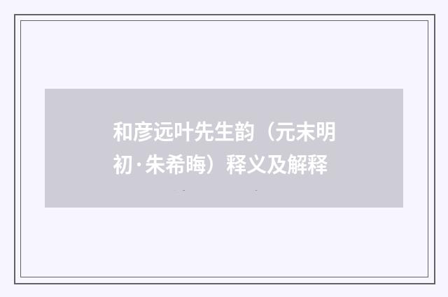 和彦远叶先生韵（元末明初·朱希晦）释义及解释