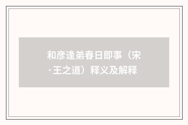 和彦逢弟春日即事（宋·王之道）释义及解释