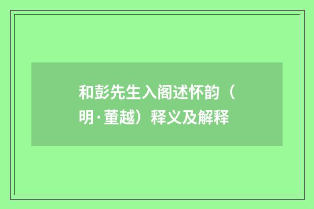和彭先生入阁述怀韵（明·董越）释义及解释