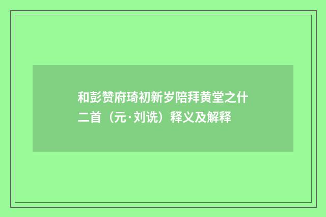 和彭赞府琦初新岁陪拜黄堂之什二首（元·刘诜）释义及解释
