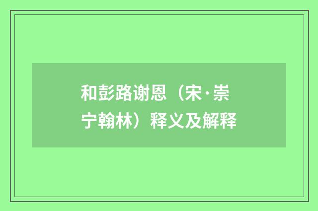 和彭路谢恩（宋·崇宁翰林）释义及解释