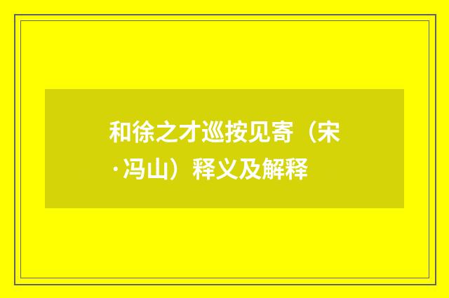 和徐之才巡按见寄（宋·冯山）释义及解释