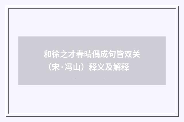 和徐之才春晴偶成句皆双关（宋·冯山）释义及解释