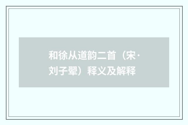 和徐从道韵二首（宋·刘子翚）释义及解释
