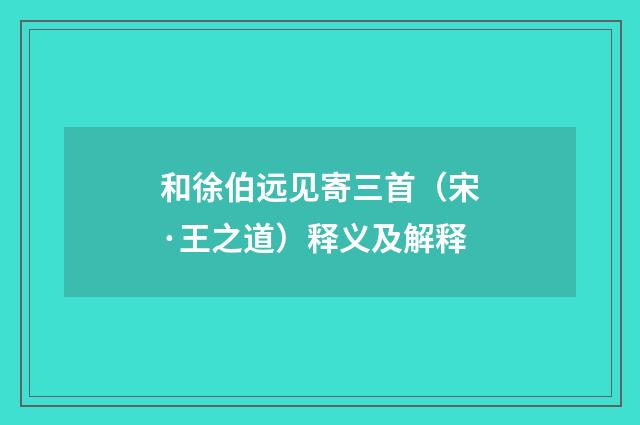 和徐伯远见寄三首（宋·王之道）释义及解释