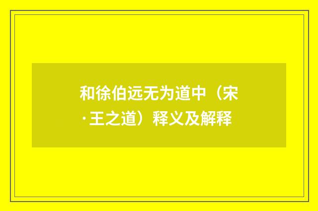 和徐伯远无为道中（宋·王之道）释义及解释