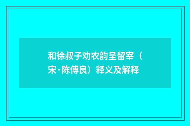 和徐叔子劝农韵呈留宰（宋·陈傅良）释义及解释