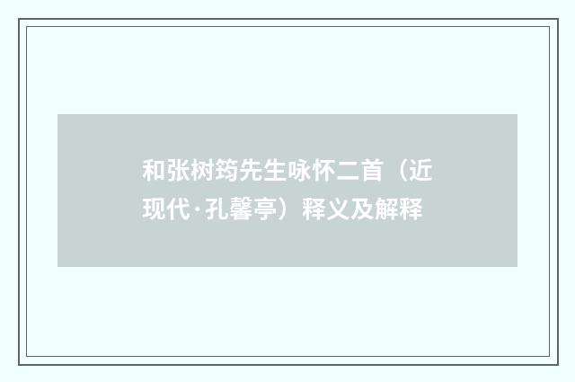 和张树筠先生咏怀二首（近现代·孔馨亭）释义及解释