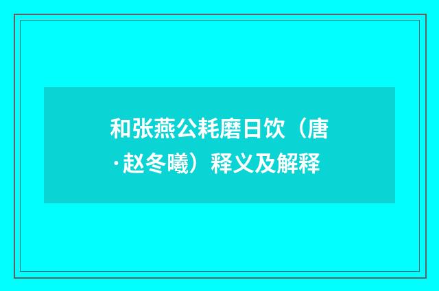 和张燕公耗磨日饮（唐·赵冬曦）释义及解释
